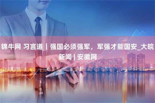 锦牛网 习言道｜强国必须强军，军强才能国安_大皖新闻 | 安徽网