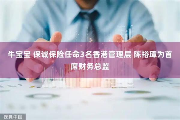 牛宝宝 保诚保险任命3名香港管理层 陈裕璋为首席财务总监