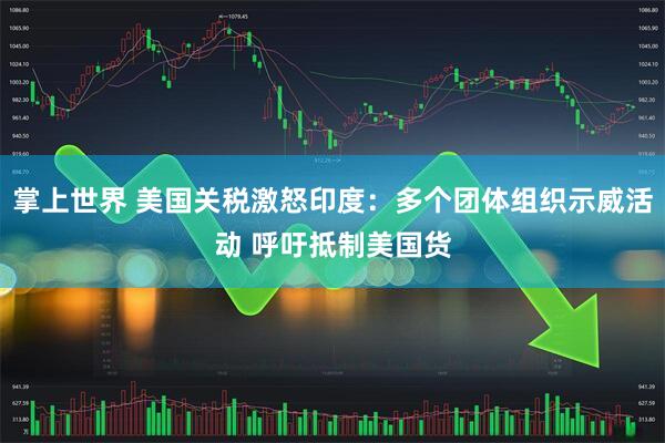 掌上世界 美国关税激怒印度：多个团体组织示威活动 呼吁抵制美国货
