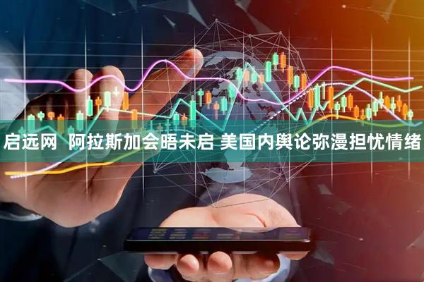 启远网  阿拉斯加会晤未启 美国内舆论弥漫担忧情绪