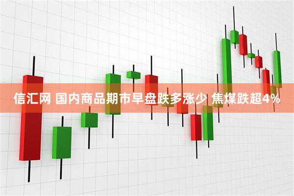 信汇网 国内商品期市早盘跌多涨少 焦煤跌超4%
