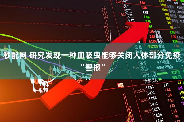 秒配网 研究发现一种血吸虫能够关闭人体部分免疫“警报”