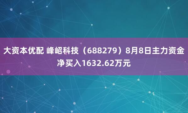 大资本优配 峰岹科技（688279）8月8日主力资金净买入1632.62万元