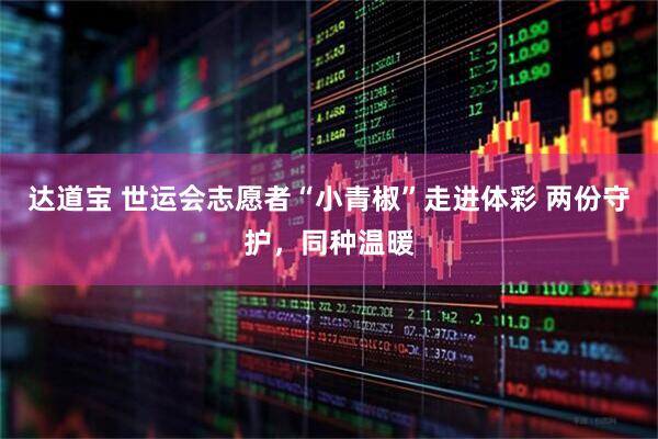 达道宝 世运会志愿者“小青椒”走进体彩 两份守护，同种温暖
