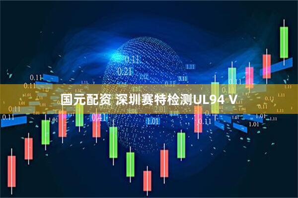 国元配资 深圳赛特检测UL94 V