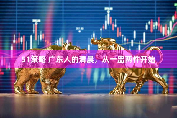 51策略 广东人的清晨，从一盅两件开始