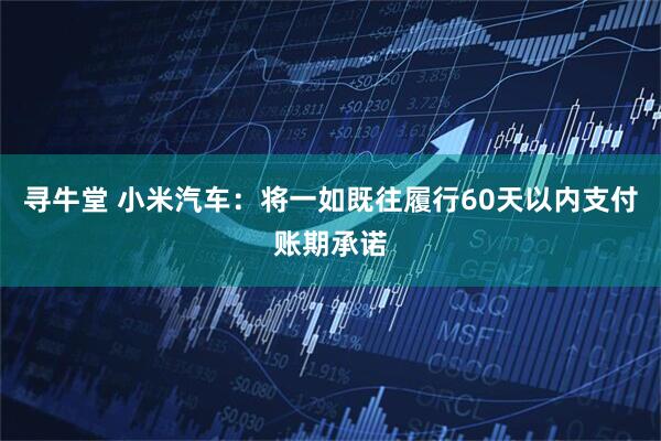 寻牛堂 小米汽车：将一如既往履行60天以内支付账期承诺