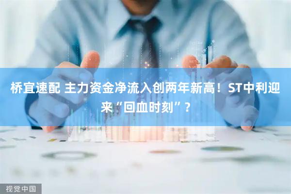 桥宜速配 主力资金净流入创两年新高！ST中利迎来“回血时刻”？