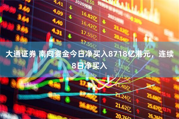 大通证券 南向资金今日净买入8718亿港元,连续8日净买入