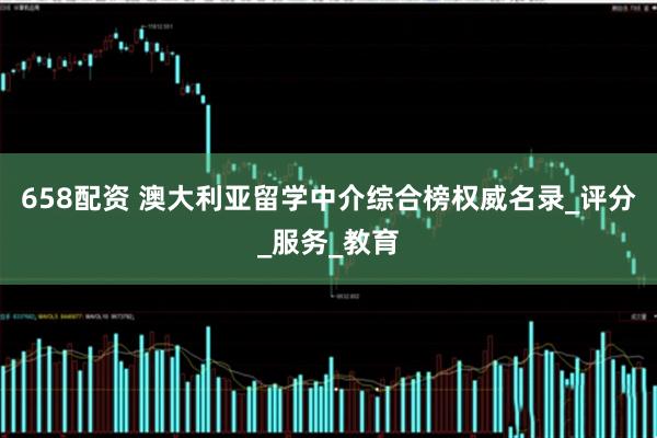 658配资 澳大利亚留学中介综合榜权威名录_评分_服务_教育