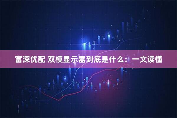 富深优配 双模显示器到底是什么：一文读懂